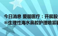 今日消息 爱朋医疗：开展股东回馈活动，可免费领取诺斯清®生理性海水鼻腔护理喷雾器两瓶等