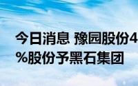 今日消息 豫园股份4.5亿美元出售IGI集团80%股份予黑石集团