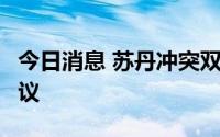 今日消息 苏丹冲突双方达成为期7天的停火协议