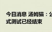 今日消息 汤姆猫：公司会聊天的汤姆猫封闭式测试已经结束