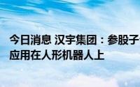 今日消息 汉宇集团：参股子公司同川科技的谐波减速器可以应用在人形机器人上