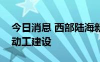 今日消息 西部陆海新通道平陆运河今起全线动工建设