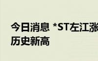 今日消息 *ST左江涨超4%，股价267元刷新历史新高