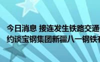 今日消息 接连发生铁路交通一般事故，兰州铁路监督管理局约谈宝钢集团新疆八一钢铁有限责任公司