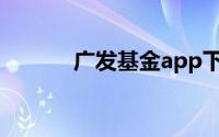 广发基金app下载（广发基金）