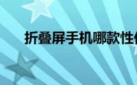 折叠屏手机哪款性价比最高（折叠屏）