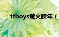 tfboys萤火跨年（TFBOYS萤火歌词）