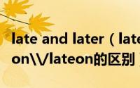 late and later（lately late\/later\/lateron\/lateon的区别）