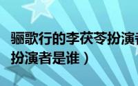 骊歌行的李茯苓扮演者（骊歌行演员表李茯苓扮演者是谁）