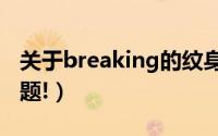 关于breaking的纹身（关于BREAKING的问题!）