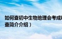 如何查初中生物地理会考成绩（初二地理生物会考成绩怎么查简介介绍）