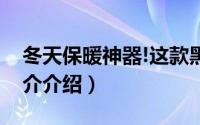 冬天保暖神器!这款黑科技（冬天保暖神器简介介绍）