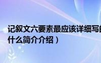 记叙文六要素最应该详细写的是什么（记叙文的六要素包括什么简介介绍）