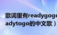 歌词里有readygogogo的歌（天天向上里readytogo的中文歌）