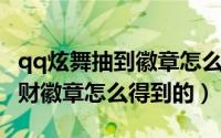 qq炫舞抽到徽章怎么用（QQ炫舞里的恭喜发财徽章怎么得到的）