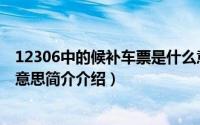 12306中的候补车票是什么意思（12306的候补车票是什么意思简介介绍）