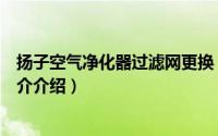 扬子空气净化器过滤网更换（扬子净水机如何卸开换滤芯简介介绍）