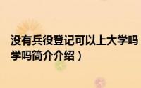 没有兵役登记可以上大学吗（没有填写征兵登记的上不了大学吗简介介绍）