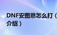 DNF安图恩怎么打（DNF安图恩怎么打简介介绍）