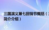 三国演义第七回情节概括（三国演义第七回体现的人物特点简介介绍）