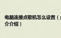 电脑连接点歌机怎么设置（点歌机怎么连接电脑加歌家用简介介绍）