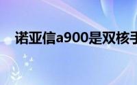 诺亚信a900是双核手机吗（怎么看出来）