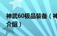 神武60极品装备（神武60级装备和武器简介介绍）