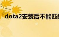 dota2安装后不能匹配（Dota2安装步骤）