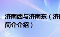 济南西与济南东（济南东和济南西有什么区别简介介绍）