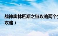 战神奥林匹斯之链攻略两个女的怎么玩（战神奥林匹斯之链攻略）