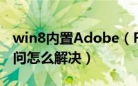 win8内置Adobe（Flash player不能使用请问怎么解决）