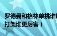 罗德曼和格林单挑谁厉害（如果罗德曼和莫宁打架谁更厉害）