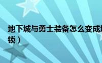 地下城与勇士装备怎么变成增幅（地下城与勇士装备怎么上锁）