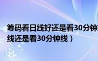 筹码看日线好还是看30分钟好（请问下移动筹码分布图看日线还是看30分钟线）