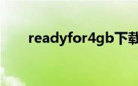 readyfor4gb下载（readyfor4gb）