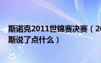 斯诺克2011世锦赛决赛（2013年斯诺克世锦赛决赛后霍金斯说了点什么）