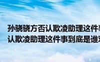 孙骁骁方否认欺凌助理这件事到底是谁对谁错（孙骁骁方否认欺凌助理这件事到底是谁对谁错）