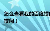 怎么查看我的百度提问（百度里怎样查看我的提问）