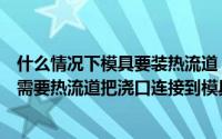 什么情况下模具要装热流道（我以前听师傅说浇口不在中心需要热流道把浇口连接到模具中心）