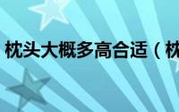 枕头大概多高合适（枕头多高合适简介介绍）