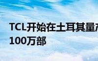 TCL开始在土耳其量产其手机目标是到年达到100万部