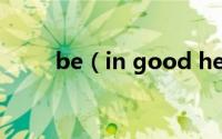 be（in good health是什么意思）