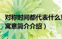 对称时间都代表什么意思（完全对称日有什么寓意简介介绍）