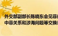 外交部副部长陈晓东会见菲律宾外交关系委员会代表团，就中菲关系和涉海问题等交换意见