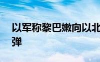 以军称黎巴嫩向以北部地区发射约20枚火箭弹