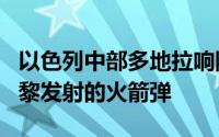 以色列中部多地拉响防空警报，以军称拦截自黎发射的火箭弹