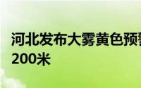 河北发布大雾黄色预警信号，局地能见度不足200米