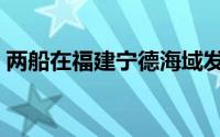 两船在福建宁德海域发生碰撞，造成4人失联