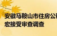 安徽马鞍山市住房公积金管理中心原主任程家宏接受审查调查