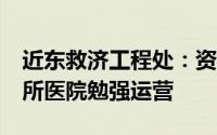 近东救济工程处：资源短缺，加沙北部仅剩3所医院勉强运营